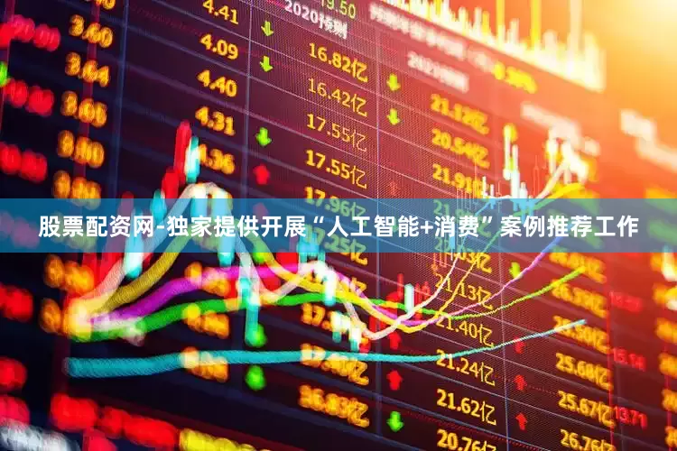 股票配资网-独家提供开展“人工智能+消费”案例推荐工作