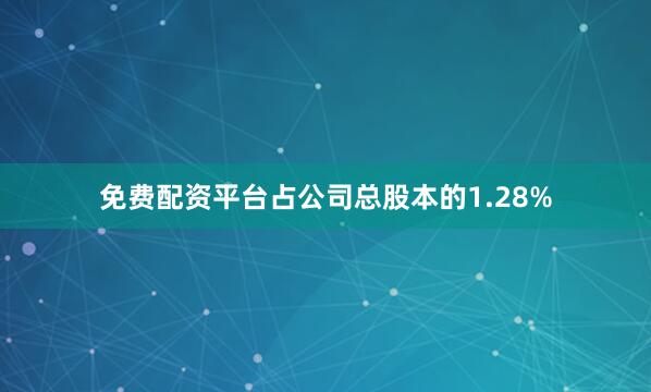 免费配资平台占公司总股本的1.28%