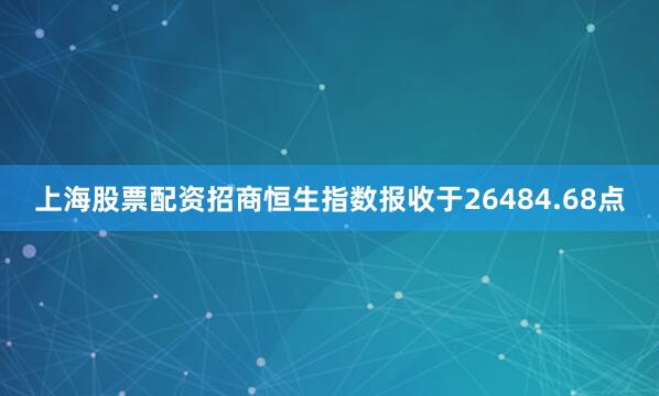 上海股票配资招商恒生指数报收于26484.68点