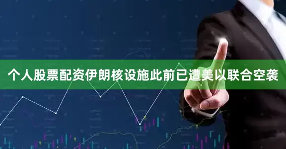 个人股票配资伊朗核设施此前已遭美以联合空袭