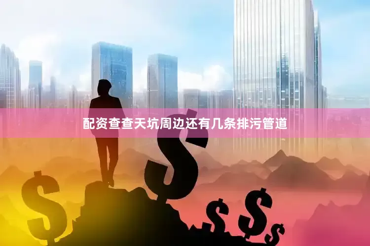 配资查查天坑周边还有几条排污管道