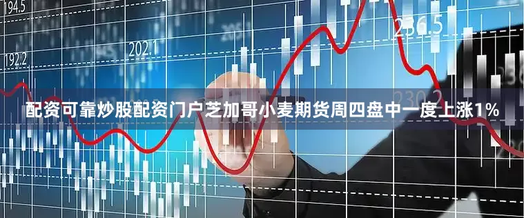 配资可靠炒股配资门户　　芝加哥小麦期货周四盘中一度上涨1%