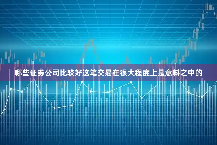 哪些证券公司比较好这笔交易在很大程度上是意料之中的