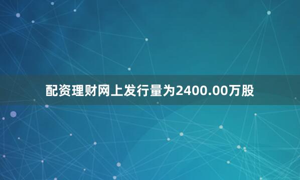 配资理财网上发行量为2400.00万股