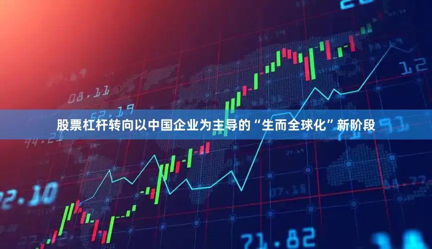 股票杠杆转向以中国企业为主导的“生而全球化”新阶段