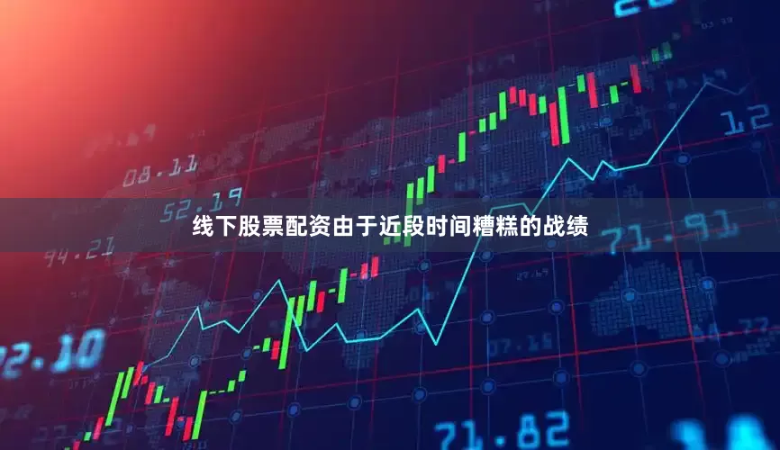 线下股票配资由于近段时间糟糕的战绩
