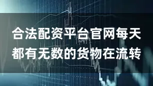 合法配资平台官网每天都有无数的货物在流转