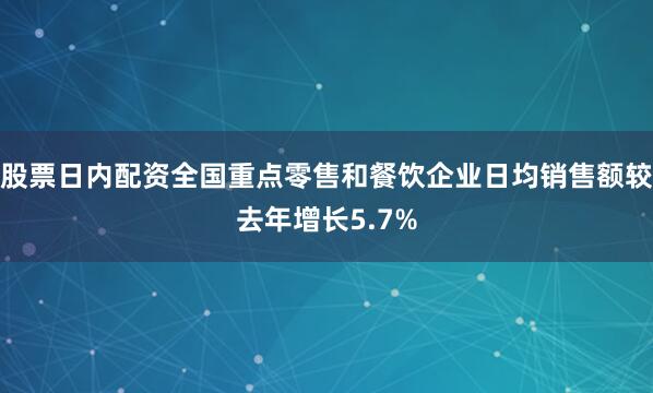 股票日内配资全国重点零售和餐饮企业日均销售额较去年增长5.7%