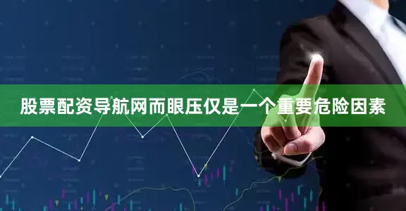 股票配资导航网而眼压仅是一个重要危险因素