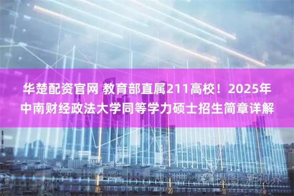 华楚配资官网 教育部直属211高校！2025年中南财经政法大学同等学力硕士招生简章详解
