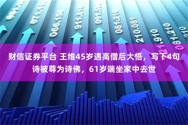 财信证券平台 王维45岁遇高僧后大悟，写下4句诗被尊为诗佛，61岁端坐家中去世