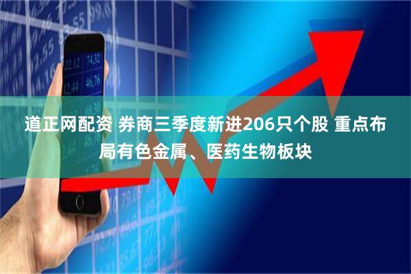 道正网配资 券商三季度新进206只个股 重点布局有色金属、医药生物板块
