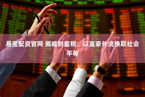 易宝配资官网 挪威财富税：以富豪外流换取社会平等