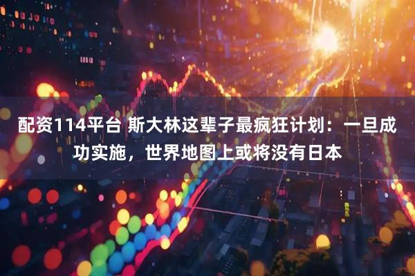 配资114平台 斯大林这辈子最疯狂计划：一旦成功实施，世界地图上或将没有日本