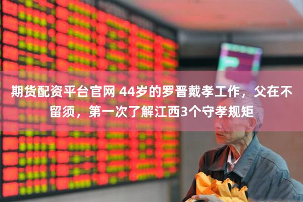 期货配资平台官网 44岁的罗晋戴孝工作，父在不留须，第一次了解江西3个守孝规矩