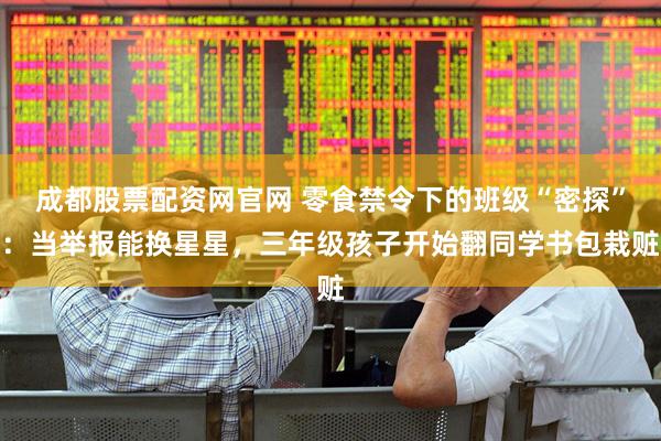 成都股票配资网官网 零食禁令下的班级“密探”：当举报能换星星，三年级孩子开始翻同学书包栽赃
