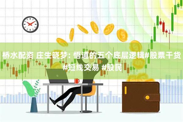 桥水配资 庄生晓梦: 悟道的五个底层逻辑#股票干货 #短线交易 #股民