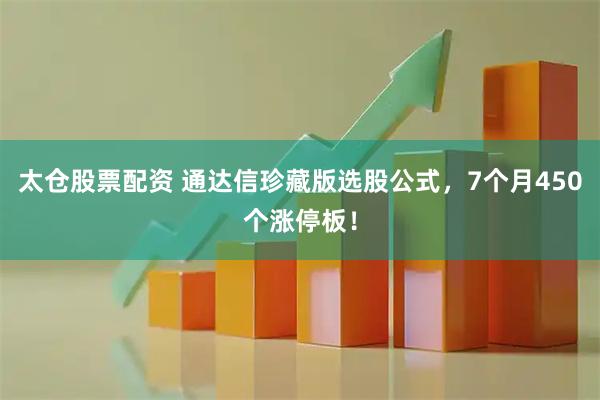 太仓股票配资 通达信珍藏版选股公式，7个月450个涨停板！