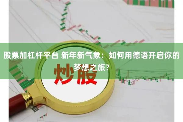 股票加杠杆平台 新年新气象：如何用德语开启你的梦想之旅？