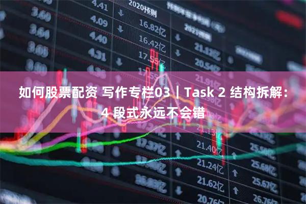 如何股票配资 写作专栏03｜Task 2 结构拆解：4 段式永远不会错