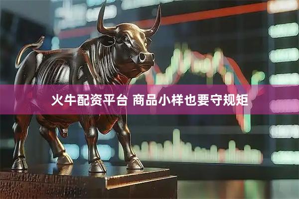火牛配资平台 商品小样也要守规矩