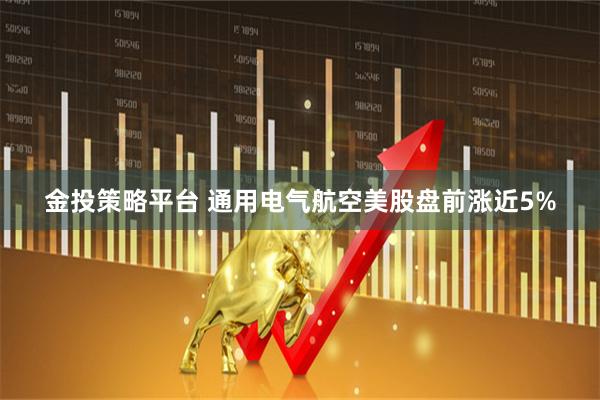 金投策略平台 通用电气航空美股盘前涨近5%