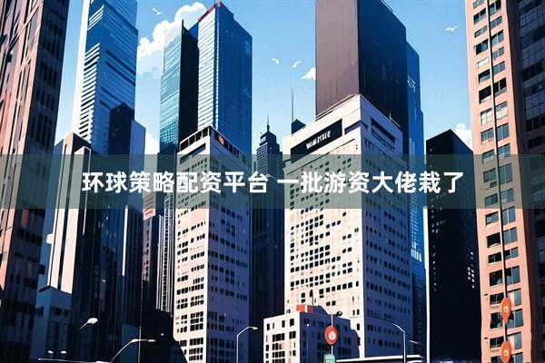 环球策略配资平台 一批游资大佬栽了